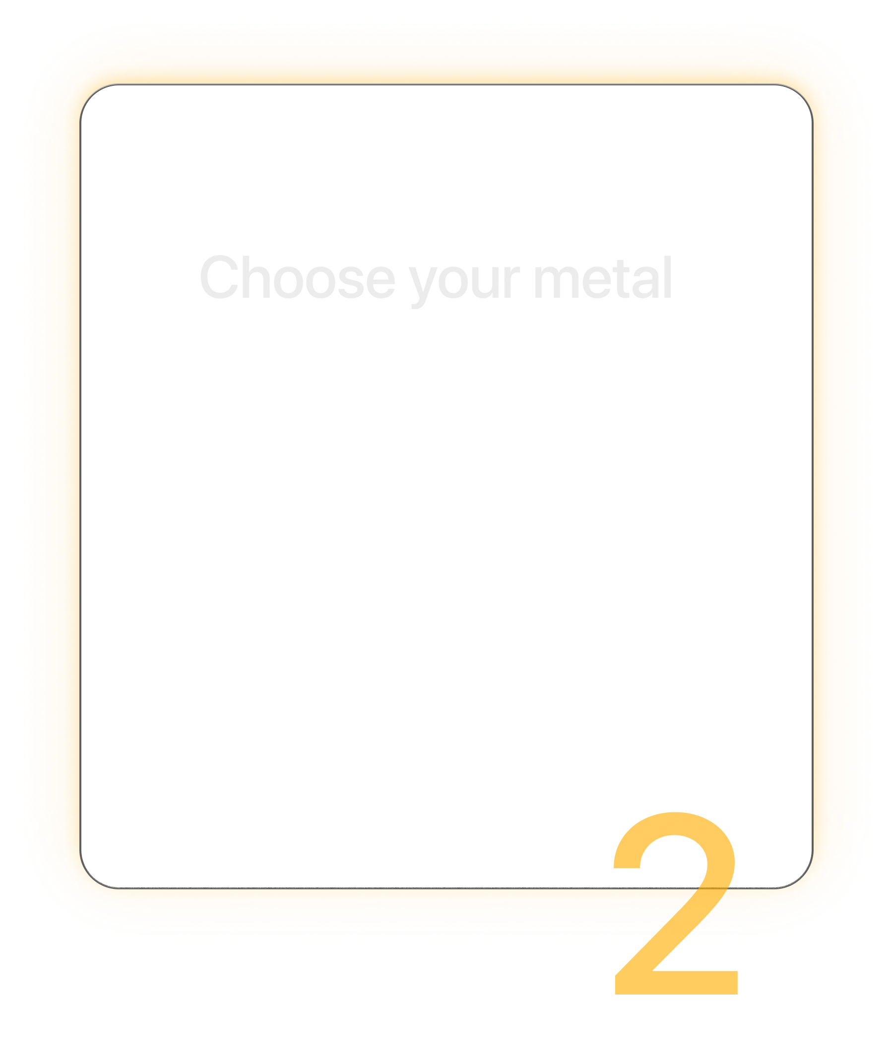 Step 2: Choose your metal